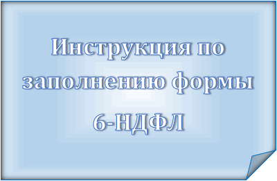Инструкция по заполнению 6-НДФЛ включая последние изменениями в 2021 году